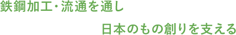 鉄鋼加工・流通を通し日本のもの創りを支える